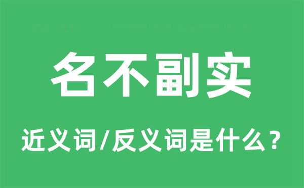 名不副實的近義詞和反義詞是什么,名不副實是什么意思