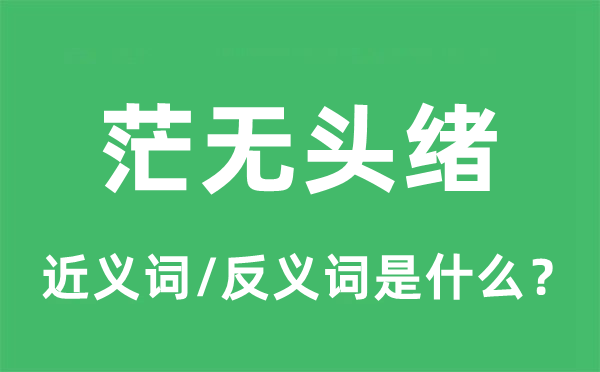 茫無頭緒的近義詞和反義詞是什么,茫無頭緒是什么意思