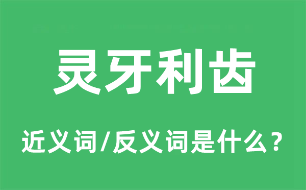 靈牙利齒的近義詞和反義詞是什么,靈牙利齒是什么意思