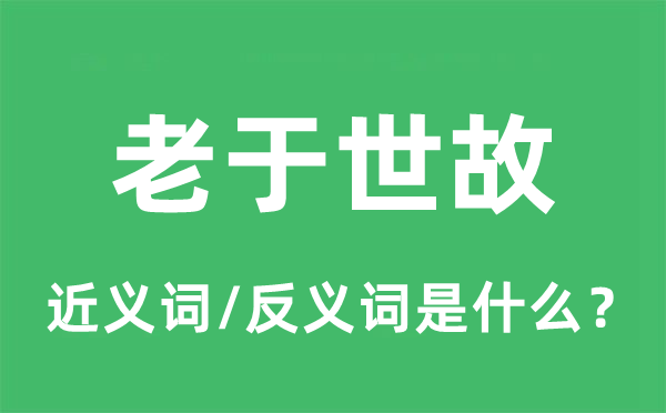 老于世故的近義詞和反義詞是什么,老于世故是什么意思