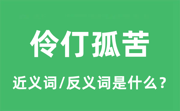 伶仃孤苦的近義詞和反義詞是什么,伶仃孤苦是什么意思