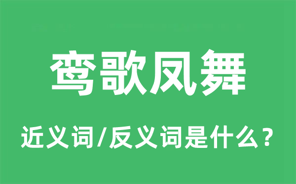 鸞歌鳳舞的近義詞和反義詞是什么,鸞歌鳳舞是什么意思
