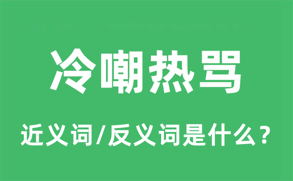 冷嘲熱罵的近義詞和反義詞是什么,冷嘲熱罵是什么意思