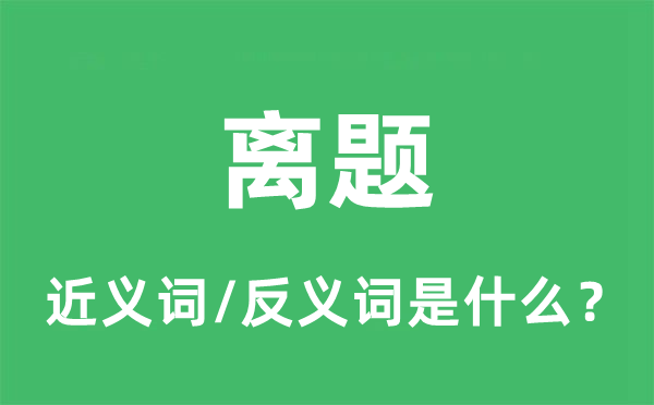 離題的近義詞和反義詞是什么,離題是什么意思