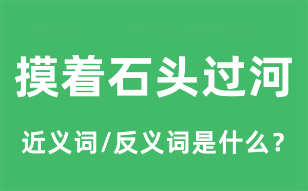 摸著石頭過河的近義詞和反義詞是什么,摸著石頭過河是什么意思