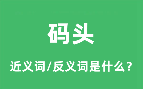 碼頭的近義詞和反義詞是什么,碼頭是什么意思