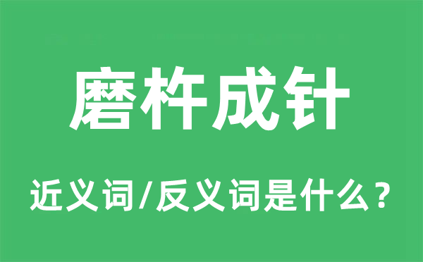 磨杵成針的近義詞和反義詞是什么,磨杵成針是什么意思