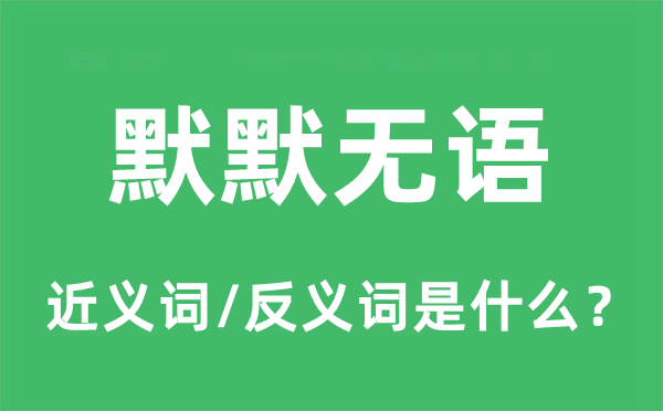 默默無(wú)語(yǔ)的近義詞和反義詞是什么,默默無(wú)語(yǔ)是什么意思
