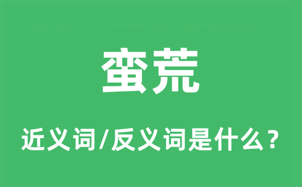 蠻荒的近義詞和反義詞是什么,蠻荒是什么意思