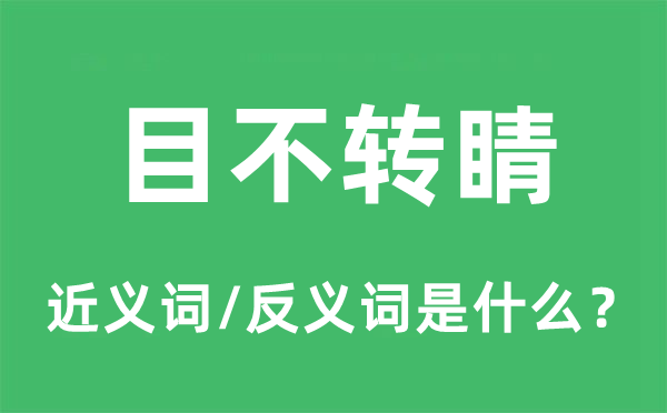 目不轉(zhuǎn)睛的近義詞和反義詞是什么,目不轉(zhuǎn)睛是什么意思