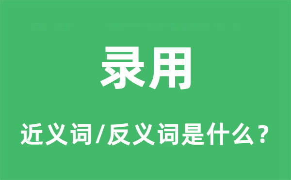 錄用的近義詞和反義詞是什么,錄用是什么意思