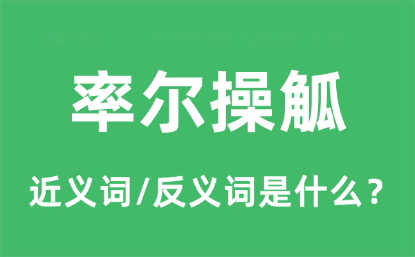 率爾操觚的近義詞和反義詞是什么,率爾操觚是什么意思