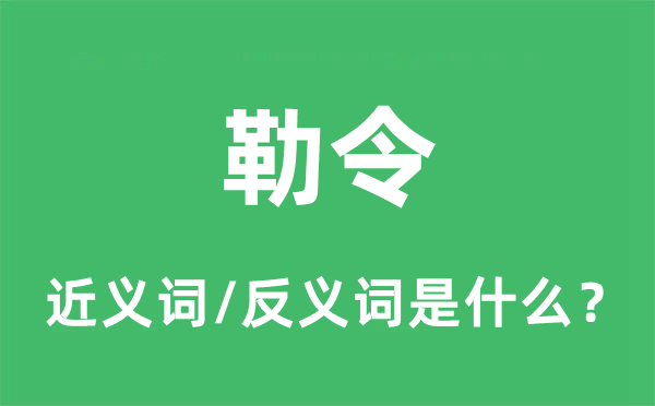 勒令的近義詞和反義詞是什么,勒令是什么意思