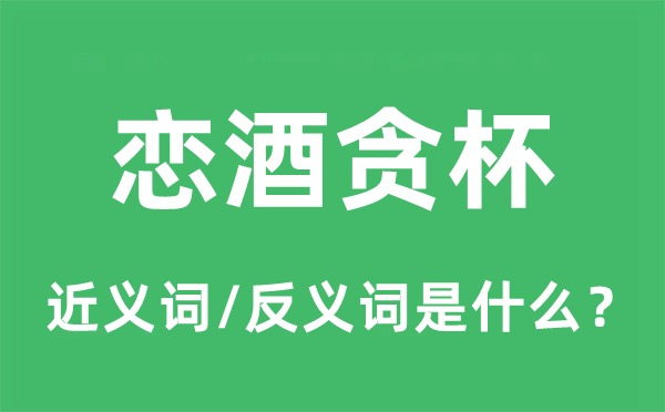 戀酒貪杯的近義詞和反義詞是什么,戀酒貪杯是什么意思