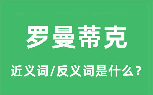 羅曼蒂克的近義詞和反義詞是什么,羅曼蒂克是什么意思