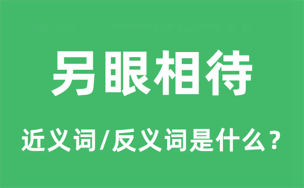另眼相待的近義詞和反義詞是什么,另眼相待是什么意思