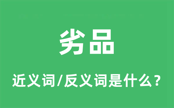 劣品的近義詞和反義詞是什么,劣品是什么意思