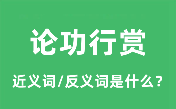 論功行賞的近義詞和反義詞是什么,論功行賞是什么意思