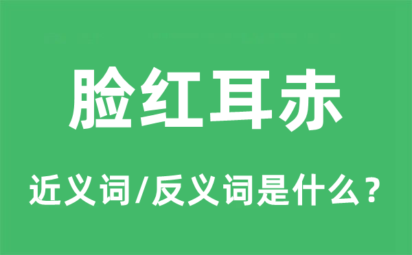 臉紅耳赤的近義詞和反義詞是什么,臉紅耳赤是什么意思