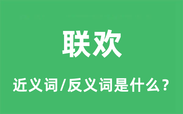 聯(lián)歡的近義詞和反義詞是什么,聯(lián)歡是什么意思