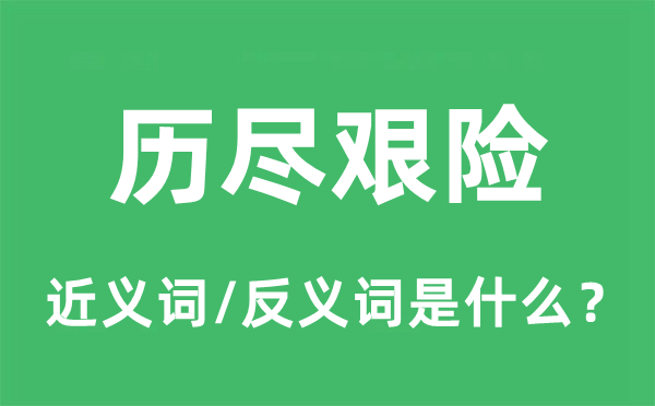 歷盡艱險(xiǎn)的近義詞和反義詞是什么,歷盡艱險(xiǎn)是什么意思