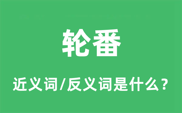 輪番的近義詞和反義詞是什么,輪番是什么意思