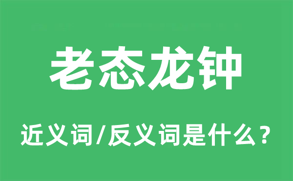老態(tài)龍鐘的近義詞和反義詞是什么,老態(tài)龍鐘是什么意思