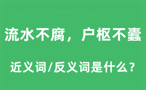 流水不腐，戶樞不蠹的近義詞和反義詞是什么,流水不腐，戶樞不蠹是什么意思