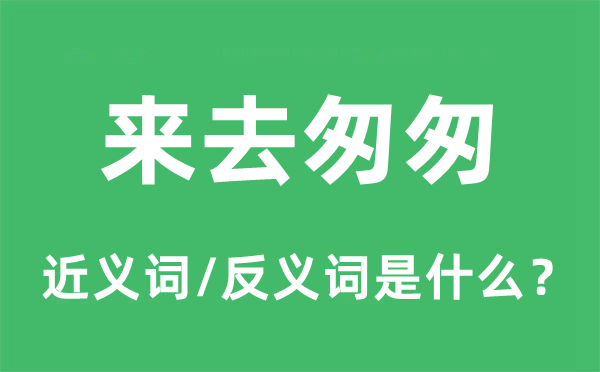 來(lái)去匆匆的近義詞和反義詞是什么,來(lái)去匆匆是什么意思