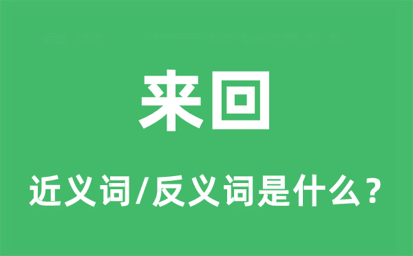 來回的近義詞和反義詞是什么,來回是什么意思