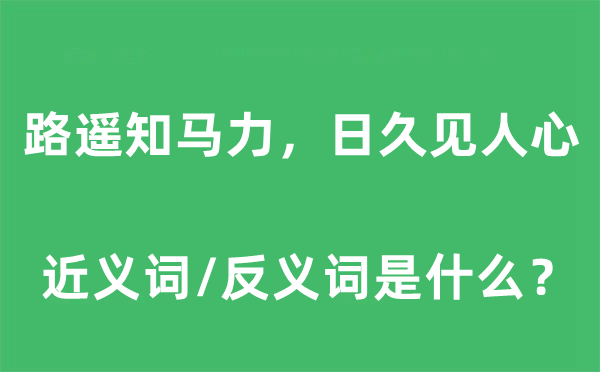 路遙知馬力，日久見人心的近義詞和反義詞是什么,路遙知馬力，日久見人心是什么意思