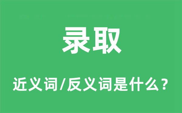 錄取的近義詞和反義詞是什么,錄取是什么意思