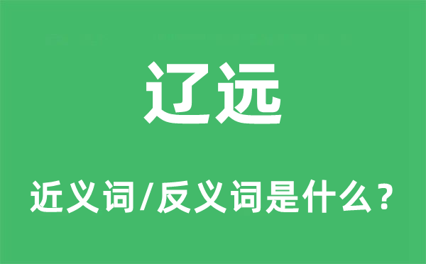 遼遠(yuǎn)的近義詞和反義詞是什么,遼遠(yuǎn)是什么意思