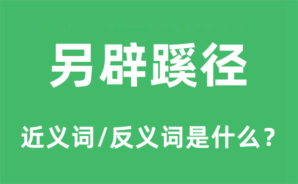 另辟蹊徑的近義詞和反義詞是什么,另辟蹊徑是什么意思