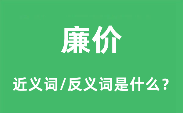 廉價的近義詞和反義詞是什么,廉價是什么意思