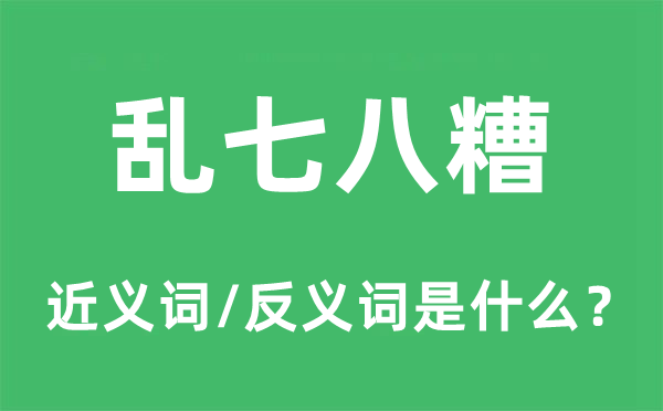 亂七八糟的近義詞和反義詞是什么,亂七八糟是什么意思