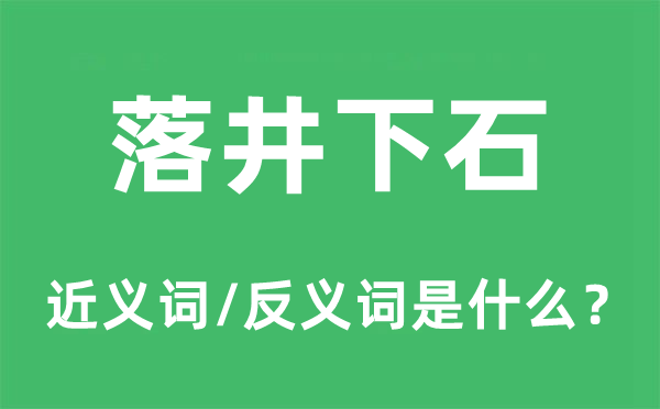 落井下石的近義詞和反義詞是什么,落井下石是什么意思