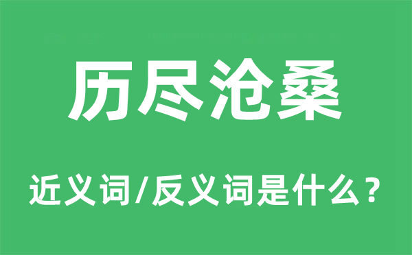 歷盡滄桑的近義詞和反義詞是什么,歷盡滄桑是什么意思