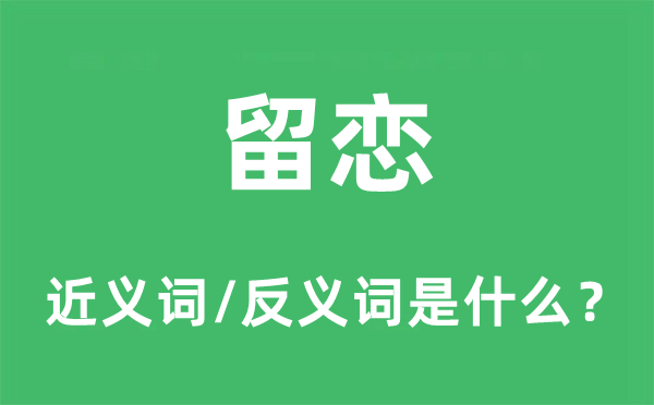留戀的近義詞和反義詞是什么,留戀是什么意思