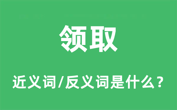領(lǐng)取的近義詞和反義詞是什么,領(lǐng)取是什么意思