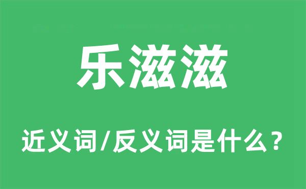 樂滋滋的近義詞和反義詞是什么,樂滋滋是什么意思