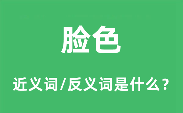 臉色的近義詞和反義詞是什么,臉色是什么意思