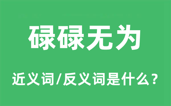 碌碌無為的近義詞和反義詞是什么,碌碌無為是什么意思