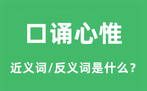 口誦心惟的近義詞和反義詞是什么,口誦心惟是什么意思