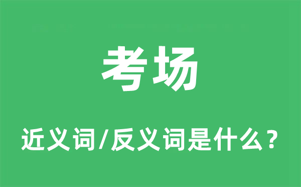 考場(chǎng)的近義詞和反義詞是什么,考場(chǎng)是什么意思