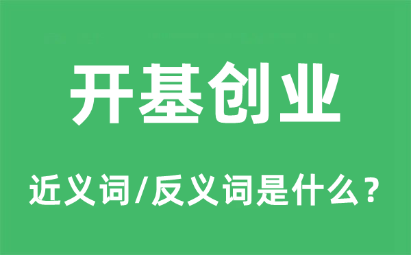 開基創(chuàng)業(yè)的近義詞和反義詞是什么,開基創(chuàng)業(yè)是什么意思