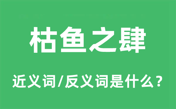 枯魚之肆的近義詞和反義詞是什么,枯魚之肆是什么意思