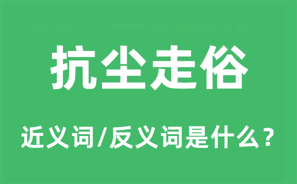 抗塵走俗的近義詞和反義詞是什么,抗塵走俗是什么意思