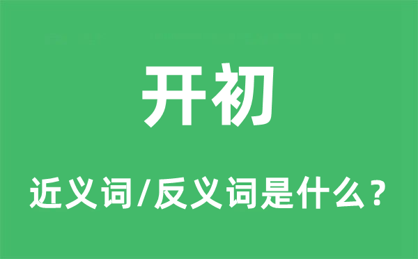 開(kāi)初的近義詞和反義詞是什么,開(kāi)初是什么意思