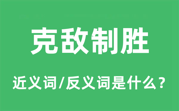 克敵制勝的近義詞和反義詞是什么,克敵制勝是什么意思